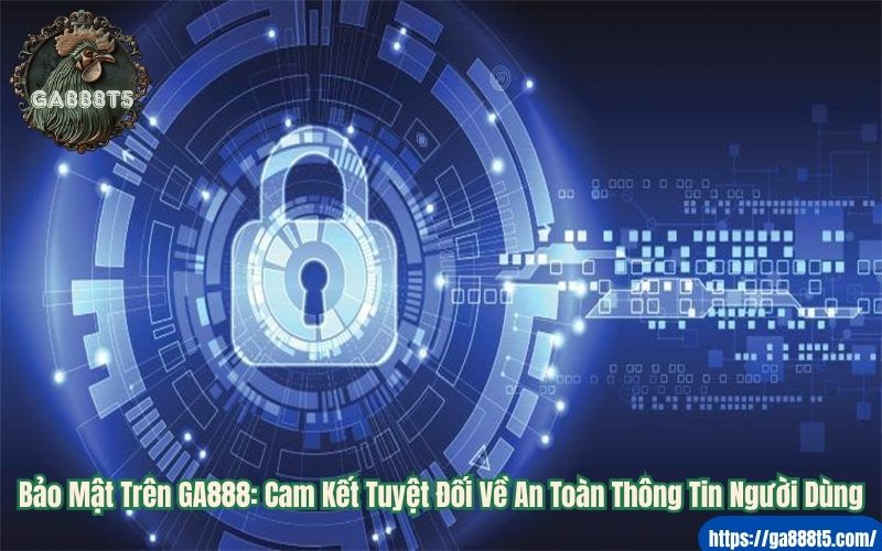 Bảo Mật Trên GA888: Cam Kết Tuyệt Đối Về An Toàn Thông Tin Người Dùng